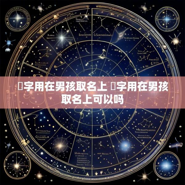 桸字用在男孩取名上 桸字用在男孩取名上可以吗