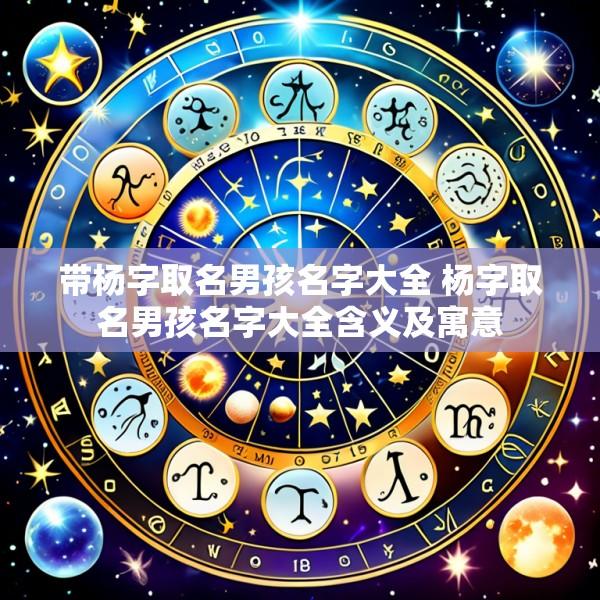 带杨字取名男孩名字大全 杨字取名男孩名字大全含义及寓意