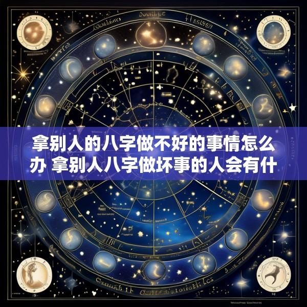 拿别人的八字做不好的事情怎么办 拿别人八字做坏事的人会有什么报应
