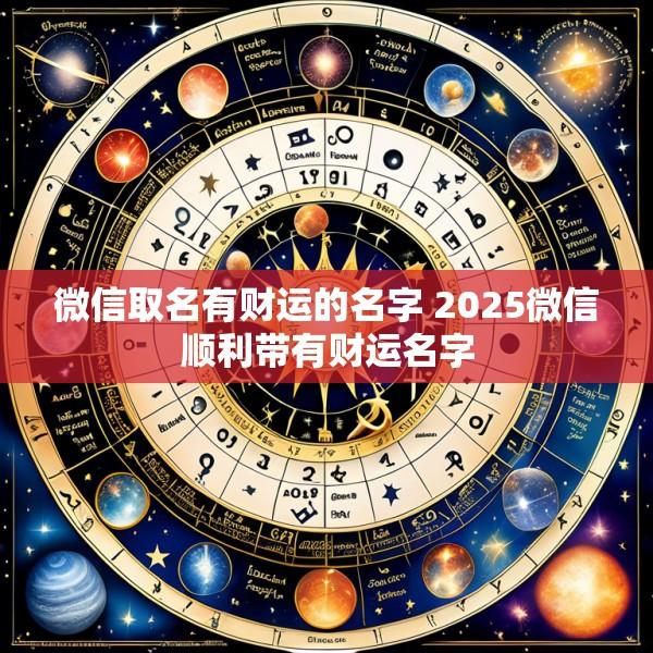 微信取名有财运的名字 2025微信顺利带有财运名字