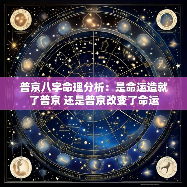 普京八字命理分析：是命运造就了普京 还是普京改变了命运