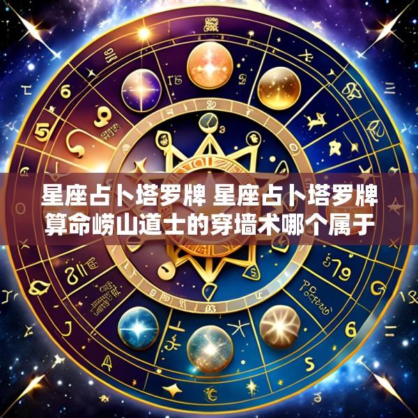 星座占卜塔罗牌 星座占卜塔罗牌算命崂山道士的穿墙术哪个属于伪科学