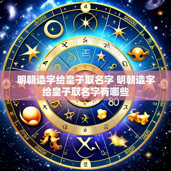 明朝造字给皇子取名字 明朝造字给皇子取名字有哪些