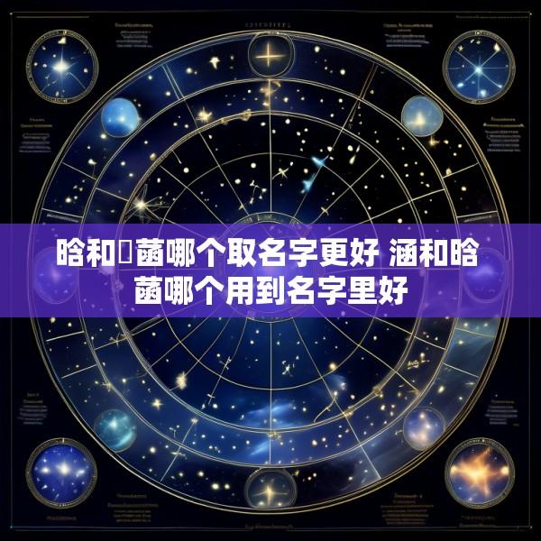 晗和唅菡哪个取名字更好 涵和晗 菡哪个用到名字里好