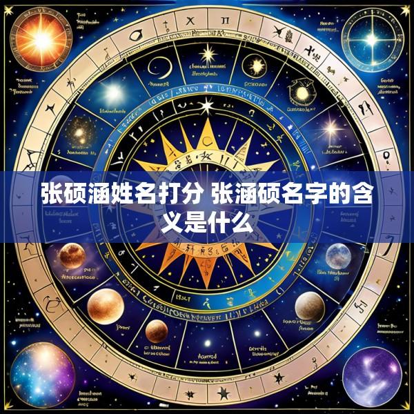 张硕涵姓名打分 张涵硕名字的含义是什么
