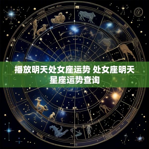 播放明天处女座运势 处女座明天星座运势查询
