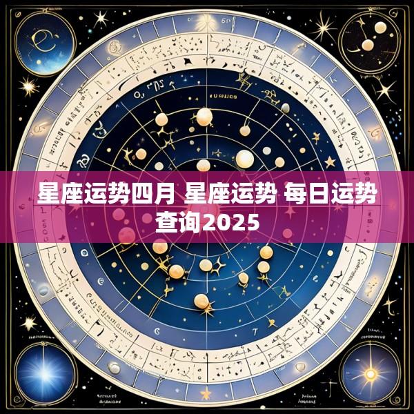 星座运势四月 星座运势 每日运势查询2025