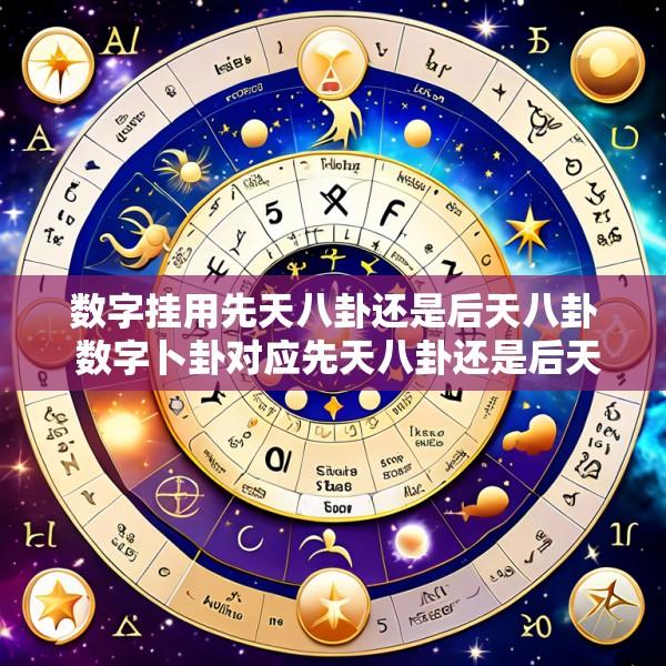 数字挂用先天八卦还是后天八卦 数字卜卦对应先天八卦还是后天八卦