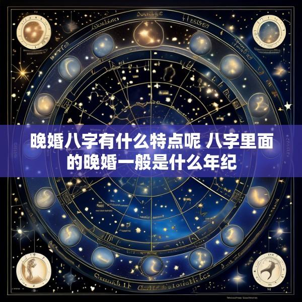 晚婚八字有什么特点呢 八字里面的晚婚一般是什么年纪