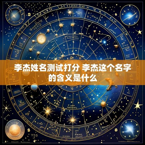 李杰姓名测试打分 李杰这个名字的含义是什么