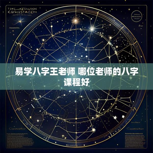 易学八字王老师 哪位老师的八字课程好