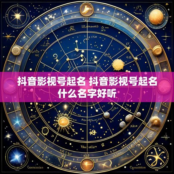 抖音影视号起名 抖音影视号起名什么名字好听