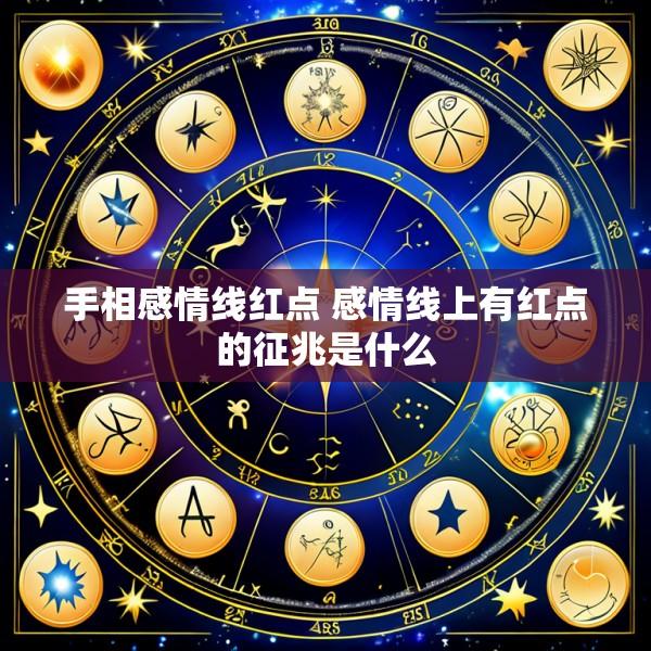 手相感情线红点 感情线上有红点的征兆是什么