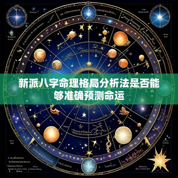 新派八字命理格局分析法是否能够准确预测命运