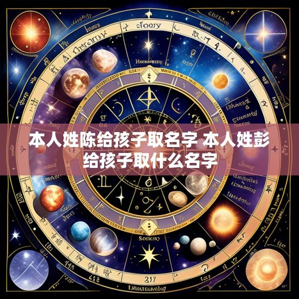 本人姓陈给孩子取名字 本人姓彭给孩子取什么名字