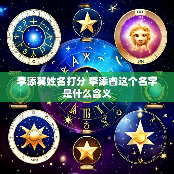 李添翼姓名打分 李添睿这个名字是什么含义