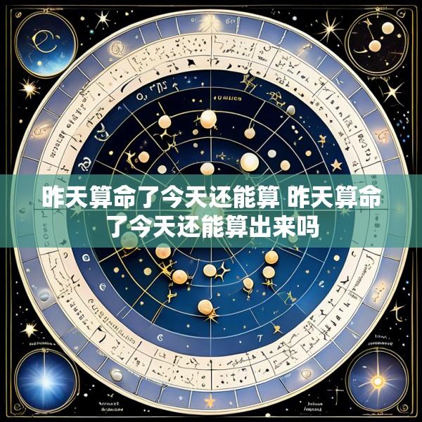 昨天算命了今天还能算 昨天算命了今天还能算出来吗