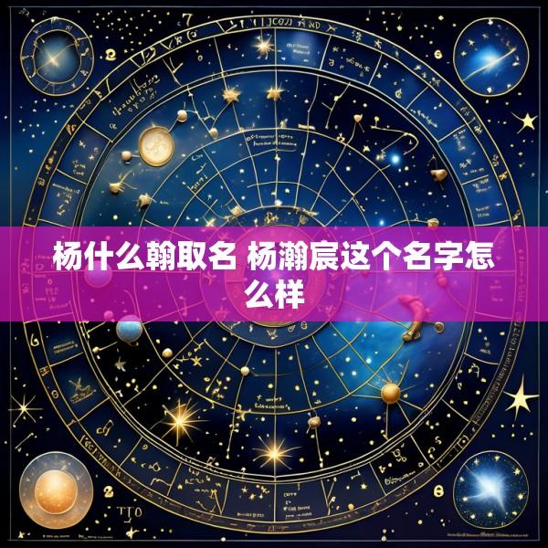 杨什么翰取名 杨瀚宸这个名字怎么样