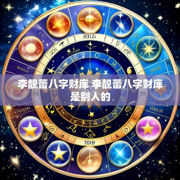 李靓蕾八字财库 李靓蕾八字财库是别人的