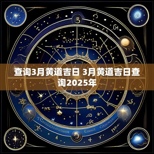 查询3月黄道吉日 3月黄道吉日查询2025年
