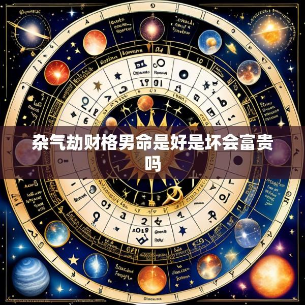 杂气劫财格男命是好是坏会富贵吗