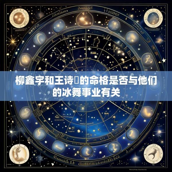 柳鑫宇和王诗玥的命格是否与他们的冰舞事业有关