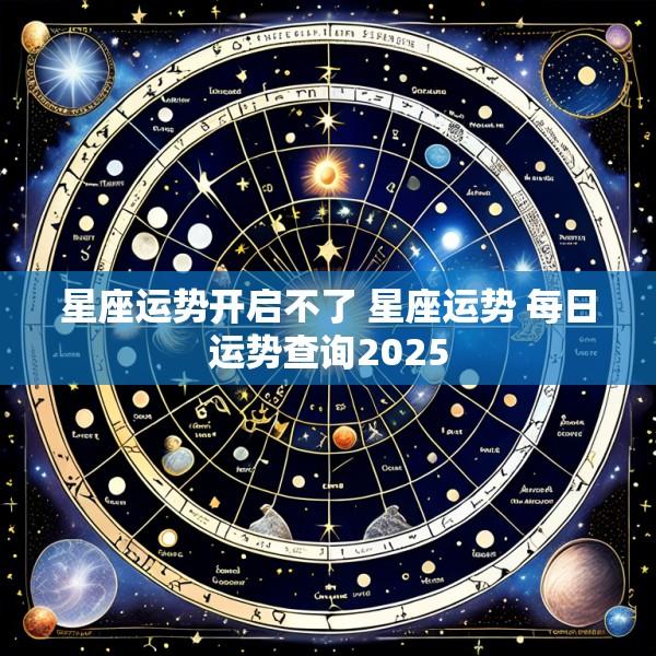 星座运势开启不了 星座运势 每日运势查询2025