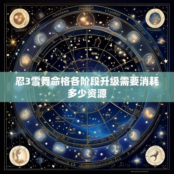 忍3雪舞命格各阶段升级需要消耗多少资源