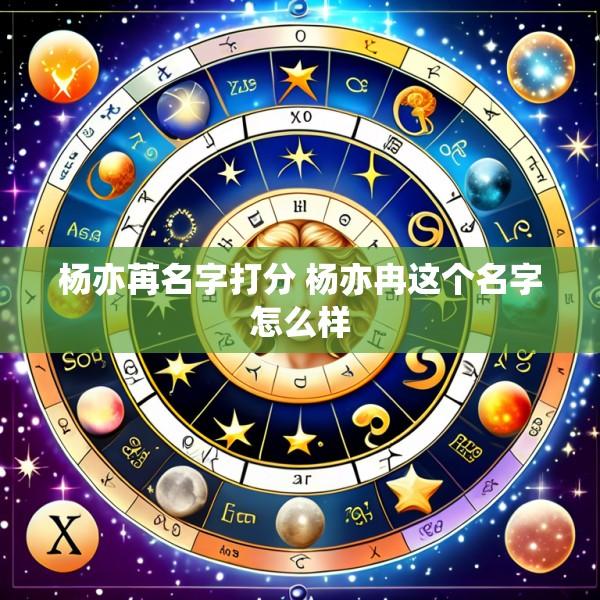 杨亦苒名字打分 杨亦冉这个名字怎么样