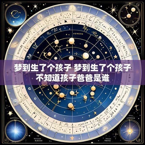 梦到生了个孩子 梦到生了个孩子不知道孩子爸爸是谁