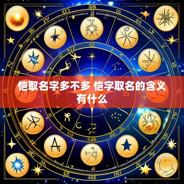 恺取名字多不多 恺字取名的含义有什么