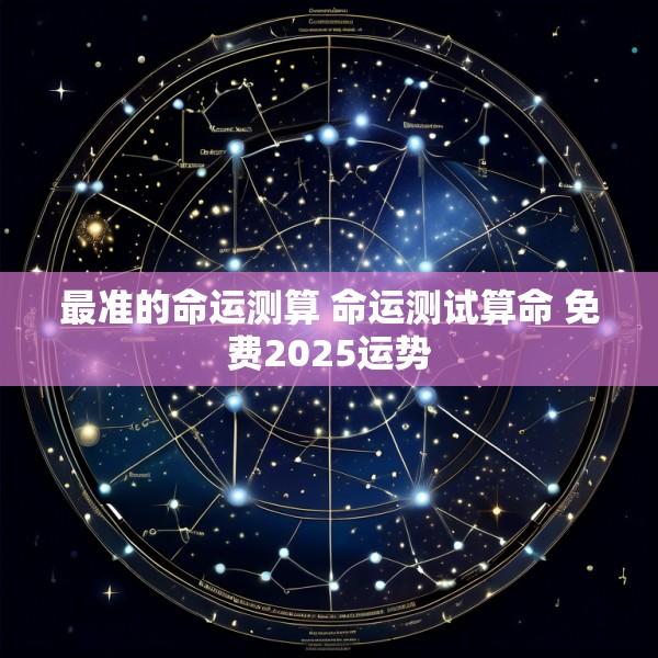 最准的命运测算 命运测试算命 免费2025运势