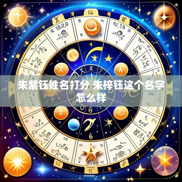朱紫钰姓名打分 朱梓钰这个名字怎么样