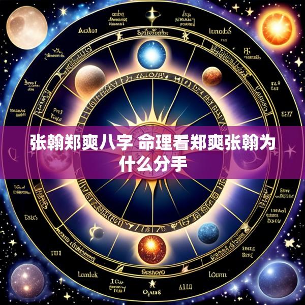 张翰郑爽八字 命理看郑爽张翰为什么分手