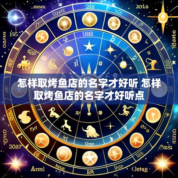 怎样取烤鱼店的名字才好听 怎样取烤鱼店的名字才好听点