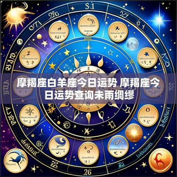 摩羯座白羊座今日运势 摩羯座今日运势查询未雨绸缪