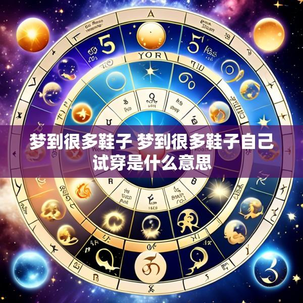 梦到很多鞋子 梦到很多鞋子自己试穿是什么意思