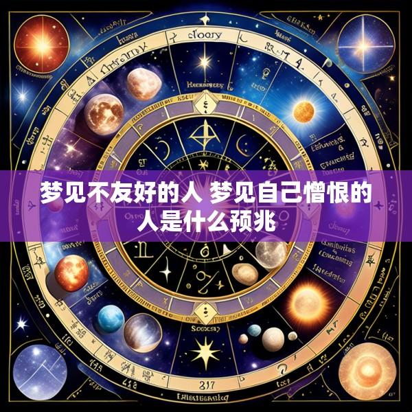 梦见不友好的人 梦见自己憎恨的人是什么预兆