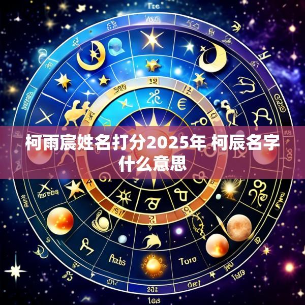 柯雨宸姓名打分2025年 柯辰名字什么意思