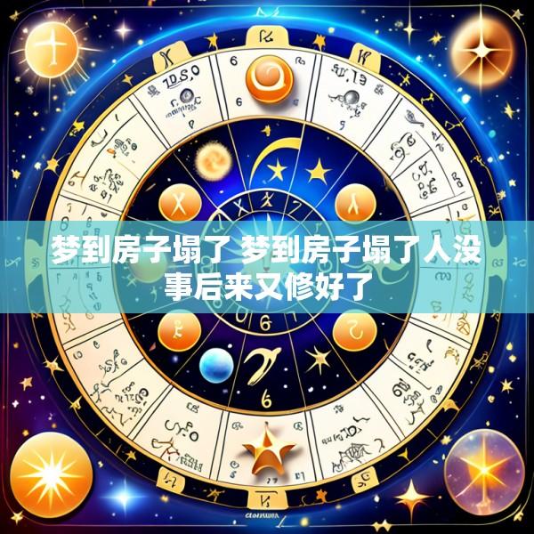 梦到房子塌了 梦到房子塌了人没事后来又修好了