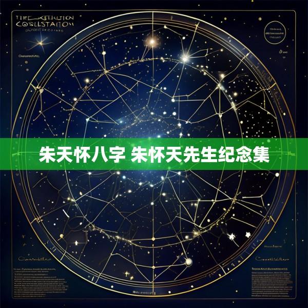 朱天怀八字 朱怀天先生纪念集