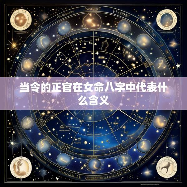 当令的正官在女命八字中代表什么含义