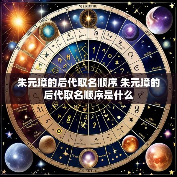 朱元璋的后代取名顺序 朱元璋的后代取名顺序是什么