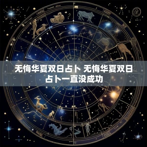 无悔华夏双日占卜 无悔华夏双日占卜一直没成功