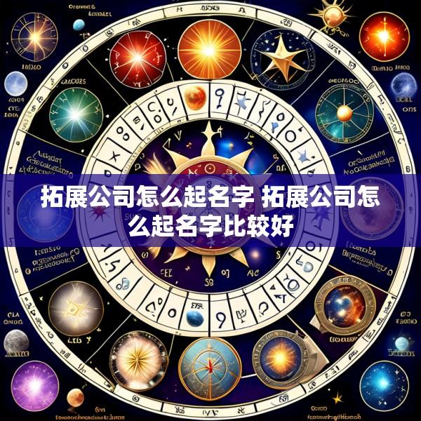 拓展公司怎么起名字 拓展公司怎么起名字比较好