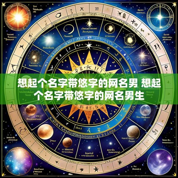想起个名字带悠字的网名男 想起个名字带悠字的网名男生
