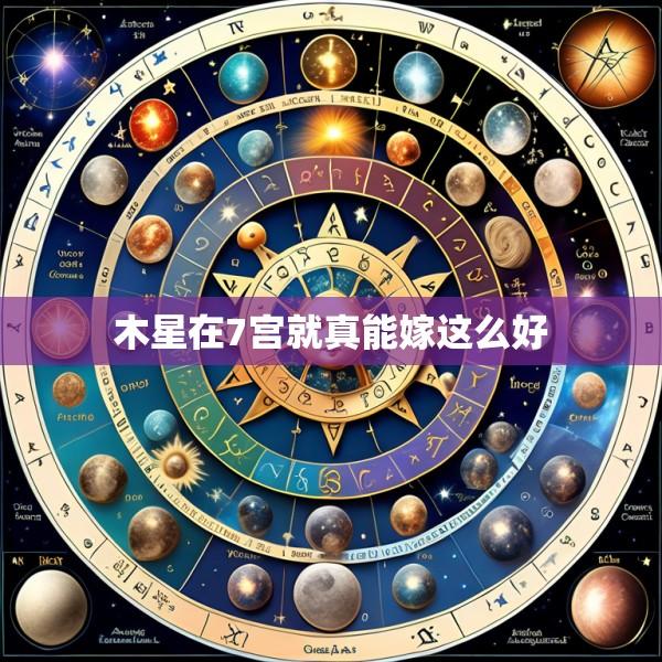 木星在7宫就真能嫁这么好