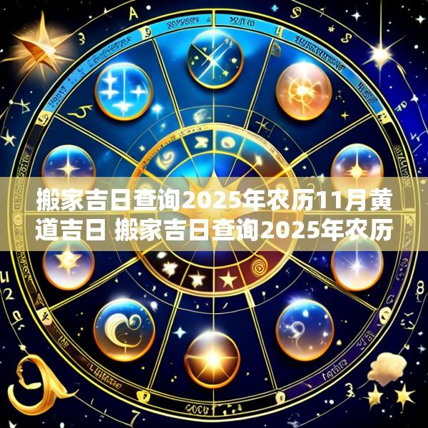 搬家吉日查询2025年农历11月黄道吉日 搬家吉日查询2025年农历11月黄道吉日有哪几天