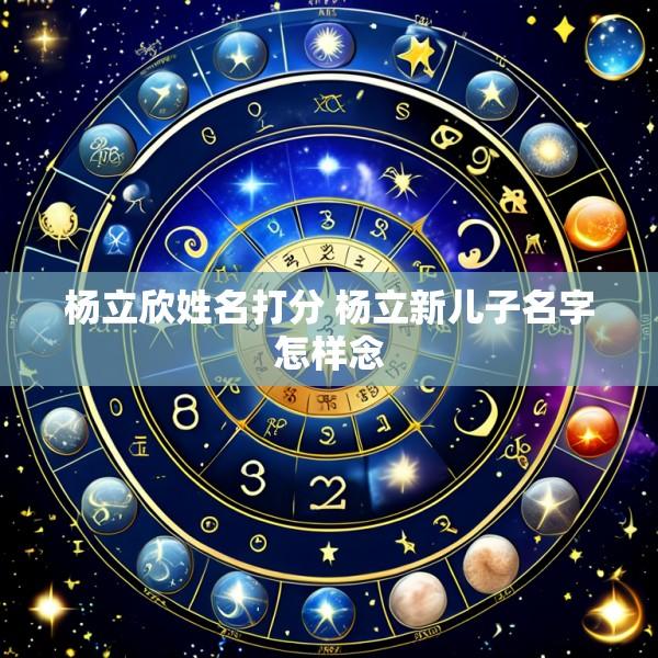 杨立欣姓名打分 杨立新儿子名字怎样念