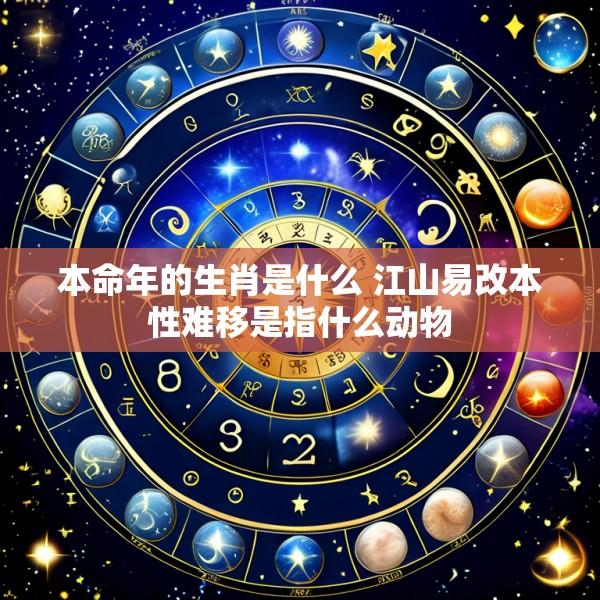 本命年的生肖是什么 江山易改本性难移是指什么动物